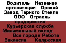 Водитель › Название организации ­ Орский Завод Тарного Стекла, ООО › Отрасль предприятия ­ Курьерская служба › Минимальный оклад ­ 30 000 - Все города Работа » Вакансии   . Калужская обл.,Калуга г.